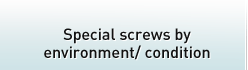 Special screws by environment/ condition